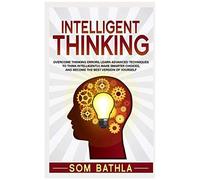 Intelligent Thinking: Overcome Thinking Errors, Learn Advanced Techniques To Think Intelligently, Make Smarter Choices, And Become The Best Version Of Yourself: 1 (Power-Up Your Brain)