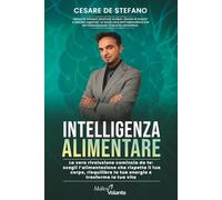 INTELLIGENZA ALIMENTARE: La vera rivoluzione comincia da te: scegli l'alimentazione che rispetta il tuo corpo, riequilibra la tua energia e trasforma la tua vita