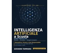 INTELLIGENZA ARTIFICIALE A SCUOLA: Guida pratica per Docenti, Formatori e Dirigenti Scolastici: Normativa, Privacy e Uso Responsabile - In coerenza con le Linee Guida MIM 2025, AI Act europeo e GDPR