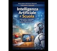 Intelligenza Artificiale Applicata alla Scuola: Guida pratica e responsabile per dirigenti, docenti e coordinatori nella gestione educativa, strategica e operativa.