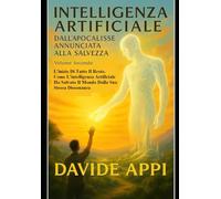 INTELLIGENZA ARTIFICIALE Dall'Apocalisse Annunciata alla Salvezza: Volume Secondo. L'inizio Di Tutto Il Resto. Come L'intelligenza Artificiale Ha Salvato Il Mondo Dalla Sua Stessa Dissonanza