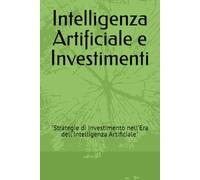 Intelligenza Artificiale e Investimenti: "Strategie di Investimento nell'Era dell'Intelligenza Artificiale"