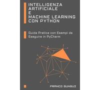 Intelligenza Artificiale E Machine Learning Con Python: Guida Pratica Con Esempi Da Eseguire In Pycharm (Italian Edition)
