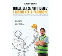 INTELLIGENZA ARTIFICIALE: I RISCHI NELLE FABBRICHE: Guida per chi vuole implementare l’AI negli stabilimenti industriali