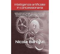 Intelligenza artificiale in concessionaria: Guida pratica per manager del settore automotive Come l'AI sta trasformando vendite, assistenza, marketing ... particolare riferimento al contesto italiano.
