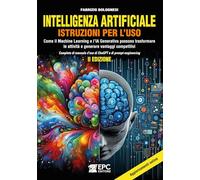Intelligenza artificiale. Istruzioni per l’uso. Come il Machine Learning e l’IA Generativa possono trasformare le attività e generare vantaggi competitivi. Completo di manuale d’uso di ChaGPT e di...