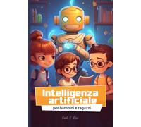 Intelligenza Artificiale Per Bambini E Ragazzi: Ia Spiegata Semplice Per Classe Scuola Primaria E Media