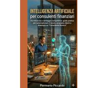 Intelligenza Artificiale per Consulenti Finanziari: Da minaccia a vantaggio competitivo: guida pratica per automatizzare il lavoro, acquisire clienti e diventare un "Consulente Bionico".