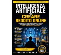 Intelligenza Artificiale per Creare Reddito Online: Guida pratica per creare prodotti digitali, automatizzare il lavoro e costruire nuove opportunità di business