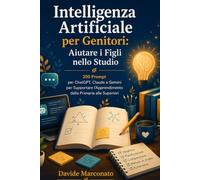Intelligenza Artificiale per Genitori: Aiutare i Figli nello Studio: 200 Prompt per ChatGPT, Claude e Gemini per Supportare l'Apprendimento dalla Primaria alle Superiori