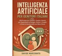 Intelligenza Artificiale per Genitori Italiani: 200 Prompt per ChatGPT, Claude e Gemini per Organizzare la Famiglia, Aiutare i Compiti e Vivere la Genitorialità con Meno Stress