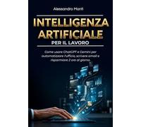 Intelligenza Artificiale per il Lavoro: Come usare ChatGPT e Gemini per automatizzare l'ufficio, scrivere email e risparmiare 2 ore al giorno.
