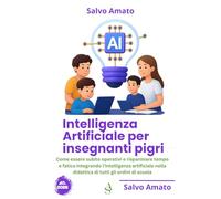 Intelligenza artificiale per insegnanti pigri: Come essere subito operativi e risparmiare tempo e fatica integrando l’intelligenza artificiale nella didattica di tutti gli ordini di scuoia
