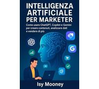 Intelligenza Artificiale per Marketer: Come usare ChatGPT, Copilot e Gemini per creare contenuti, analizzare dati e vendere di più