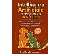 Intelligenza Artificiale per Proprietari di Cani e Gatti: 200 Prompt per ChatGPT, Claude e Gemini per Organizzare Cura Quotidiana, Alimentazione e Addestramento dei Tuoi Animali