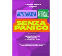 INTELLIGENZA ARTIFICIALE SENZA PANICO - SECONDA EDIZIONE. Precedentemente pubblicato come Intelligenza artificiale senza panico da Simona Spagnoli: Una guida pratica per iniziare partendo da zero