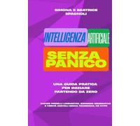 INTELLIGENZA ARTIFICIALE SENZA PANICO: Una guida pratica per iniziare partendo da zero: capire modelli linguistici, immagini generative e verità digitali senza tecnicismi, né hype