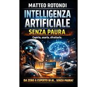 Intelligenza artificiale senza paura: Capirla, usarla, sfruttarla da zero a esperto di Ai senza paura