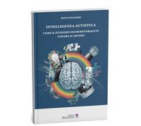 Intelligenza autistica. Come il pensiero neurodivergente colora il mondo