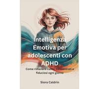 Intelligenza Emotiva per adolescenti con ADHD: Come rimanere calmi, concentrati e fiduciosi ogni giorno
