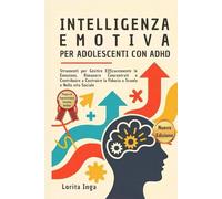 Intelligenza Emotiva per Adolescenti con ADHD: Strumenti per Gestire Efficacemente le Emozioni, Rimanere Concentrati e Contribuire a Costruire la Fiducia a Scuola e Nella vita Sociale
