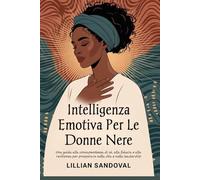 Intelligenza emotiva per le donne nere: Una guida alla consapevolezza di sé, alla fiducia e alla resilienza per prosperare nella vita e nella leadership