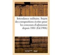 Intendance militaire. Sujets des compositions écrites pour les concours d'admission depuis 1881 Collectif (Auteur)
