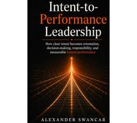 Intent-to-Performance Leadership: How Clear Intent Becomes Orientation, Decision Authority, Accountability, and Measurable Human Performance