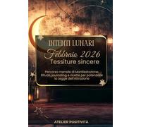 Intenti Lunari febbraio 2026 - Tessiture Sincere: Percorso mensile di manifestazione: Rituali, journaling e ricette per potenziare la Legge dell'Attrazione