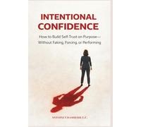 Intentional Confidence: How to Build Self-Trust on Purpose-Without Faking, Forcing, or Performing