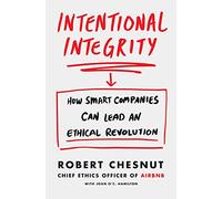Intentional Integrity: How Smart Companies Can Lead an Ethical Revolution - and Why That's Good for All of Us