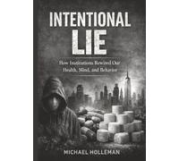 Intentional Lie: How Institutions Rewired Our Health, Mind, and Behavior