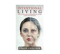 Intentional Living - How To NOT Die WIth Regrets By Living A Life That Matters
