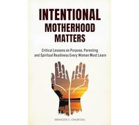 Intentional Motherhood Matters: Critical Lessons on Purpose, Parenting, and Spiritual Readiness Every Woman Must Learn