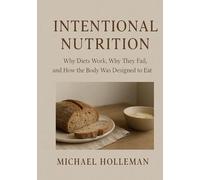 Intentional Nutrition: Why Diets Work, Why They Fail, and How the Body Was Designed to Eat