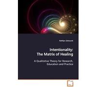 Intentionality: The Matrix Of Healing: A Qualitative Theory For Research, Education And Practice