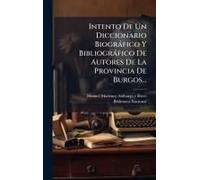 Intento De Un Diccionario Biogràfico Y Bibliogràfico De Autores De La Provincia De Burgos...