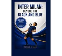 Inter Milan: Beyond the Black and Blue: Great Players, Historic Matches, Trophies, Records and Fascinating Facts About the Nerazzurri