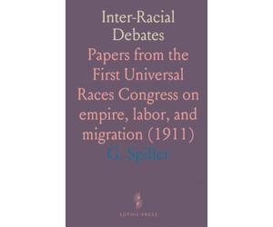 Inter-Racial Debates: Papers from the First Universal Races Congress on empire, labor, and migration (1911)