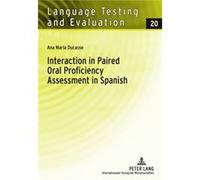 Interaction In Paired Oral Proficiency Assessment In Spanish: Rater And Candidate Input Into Evidence Based Scale Development And Construct Definition (Language Testing And Evaluation) (Hardcover) Ana