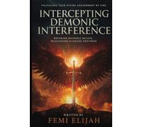 Intercepting Demonic Interference: Breaking Invisible Delays, Recovering Hijacked Destinies, and Fulfilling Your Divine Assignment by Fire