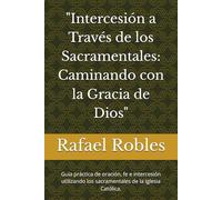 "Intercesión a Través de los Sacramentales: Caminando con la Gracia de Dios": Guía práctica de oración, fe e intercesión utilizando los sacramentales de la Iglesia Católica.
