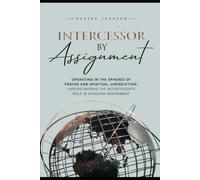 INTERCESSOR BY ASSIGNMENT: Operating in the Spheres of Prayer and Spiritual Jurisdiction: Understanding the Intercessor’s Role in Kingdom Assignment