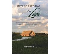 INTERCESSORAS DO LAR: ESPOSAS QUE INTERCEDEM PELO MARIDO, MÃES QUE CONSAGRAM OS FILHOS