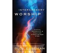Intercessory Worship: Combining Worship and Prayer to Touch the Heart of God