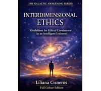 Interdimensional Ethics: Guidelines for Ethical Coexistence in an Intelligent Universe: AI, Consciousness, and Advanced Civilizations - Full Colour Edition