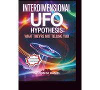 Interdimensional UFO Hypothesis: What They're Not Telling You: The Hidden Truths Behind Phenomenon Shaping Our Reality