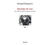 Interdire de voir Sexe, violence et liberté d'expression au cinéma - Arnaud Esquerre - Fayard - broché - Essai