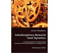 Interdisciplinary Research Team Dynamics - A Systems Approach To Understanding Communication And Collaboration In Complex Teams