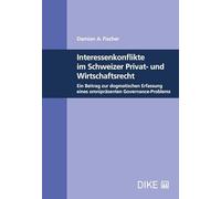 Interessenskonflikte im Schweizer Privat- und Wirtschaftsrecht: Ein Beitrag zur dogmatischen Erfassung eines omnipräsenten Governance-Problems - Fischer, Damian